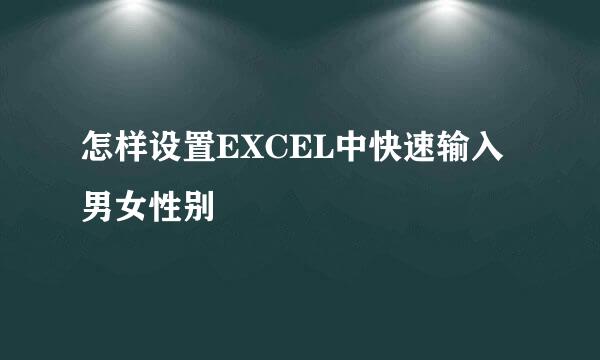 怎样设置EXCEL中快速输入男女性别
