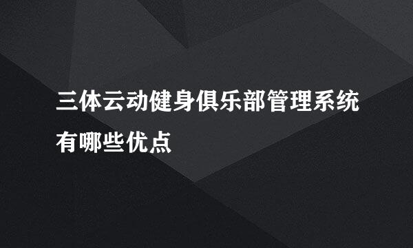 三体云动健身俱乐部管理系统有哪些优点