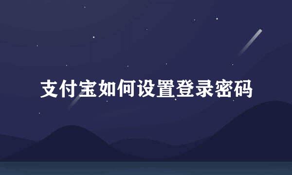支付宝如何设置登录密码