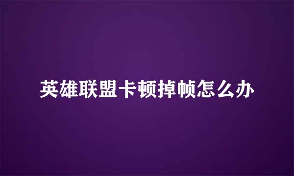 英雄联盟卡顿掉帧怎么办