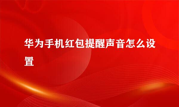 华为手机红包提醒声音怎么设置