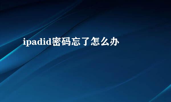 ipadid密码忘了怎么办