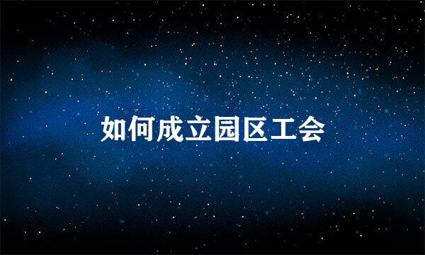 如何成立园区工会