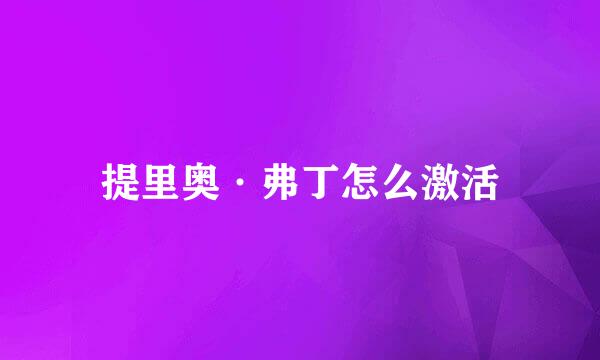 提里奥·弗丁怎么激活