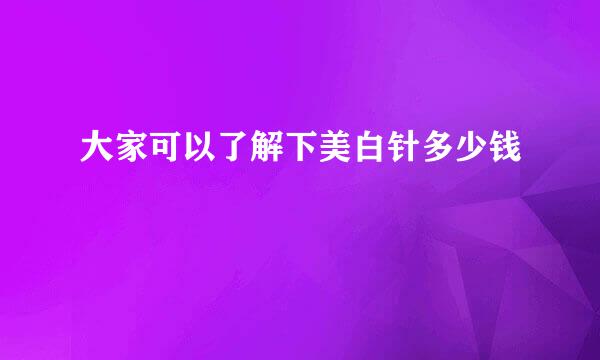大家可以了解下美白针多少钱