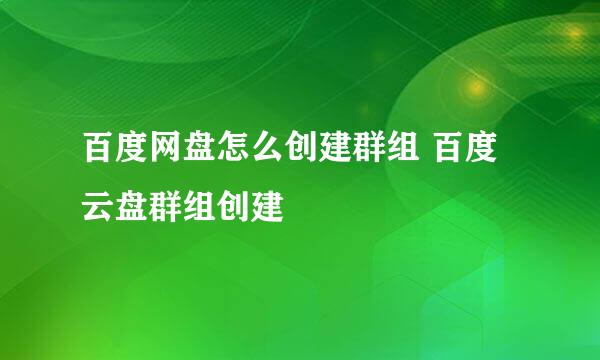 百度网盘怎么创建群组 百度云盘群组创建