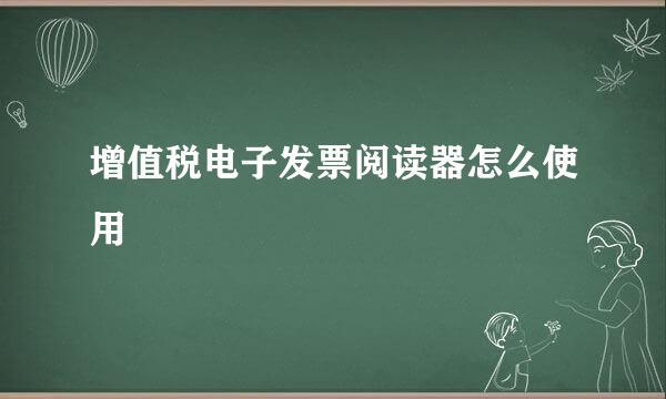 增值税电子发票阅读器怎么使用