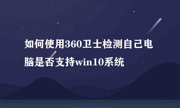 如何使用360卫士检测自己电脑是否支持win10系统