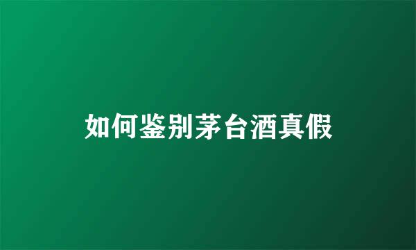 如何鉴别茅台酒真假