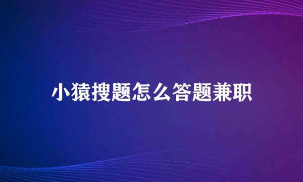 小猿搜题怎么答题兼职