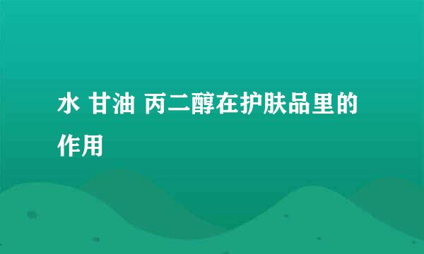 水 甘油 丙二醇在护肤品里的作用