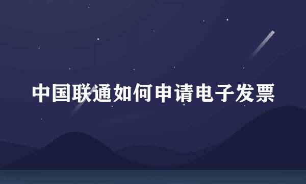 中国联通如何申请电子发票