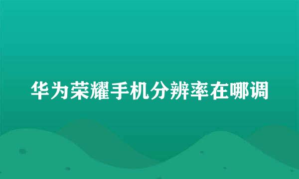 华为荣耀手机分辨率在哪调