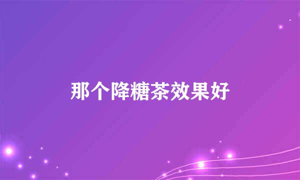 那个降糖茶效果好