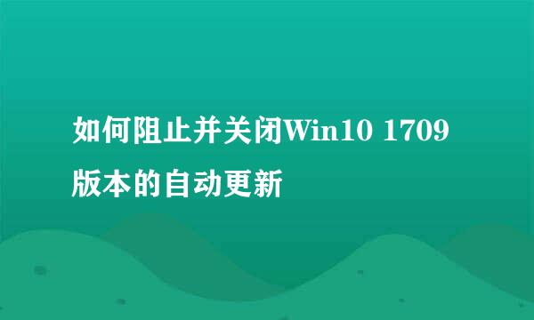 如何阻止并关闭Win10 1709版本的自动更新