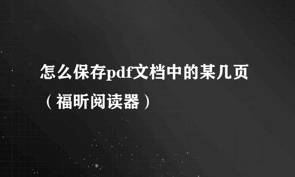 怎么保存pdf文档中的某几页（福昕阅读器）