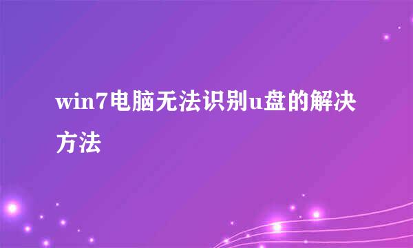 win7电脑无法识别u盘的解决方法