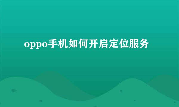 oppo手机如何开启定位服务