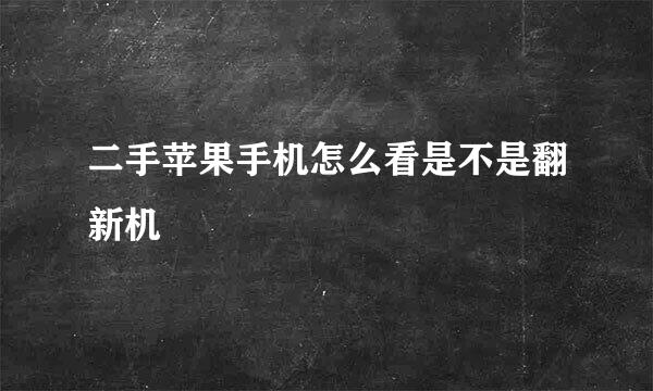 二手苹果手机怎么看是不是翻新机