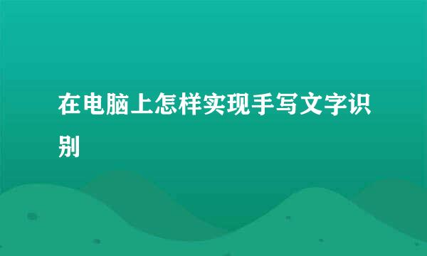 在电脑上怎样实现手写文字识别
