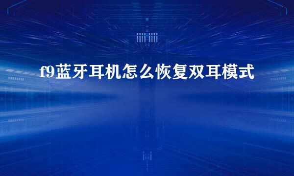 f9蓝牙耳机怎么恢复双耳模式