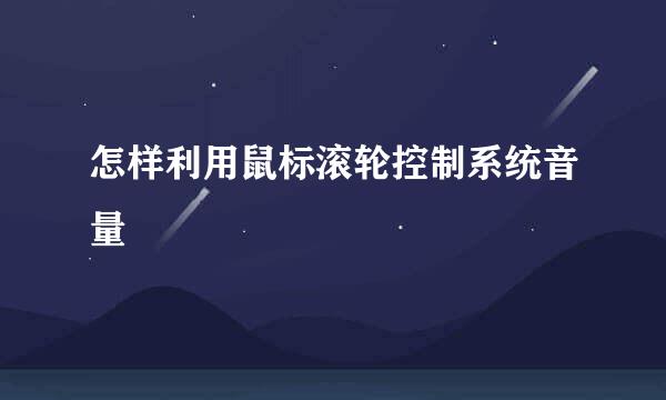 怎样利用鼠标滚轮控制系统音量