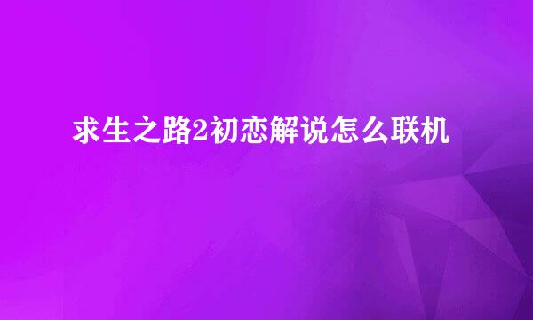 求生之路2初恋解说怎么联机