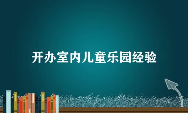开办室内儿童乐园经验