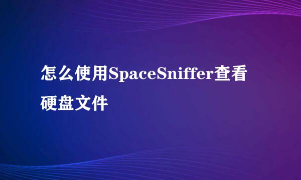 怎么使用SpaceSniffer查看硬盘文件