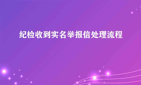 纪检收到实名举报信处理流程
