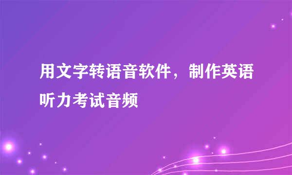 用文字转语音软件，制作英语听力考试音频