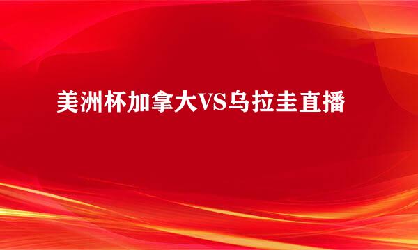 美洲杯加拿大VS乌拉圭直播