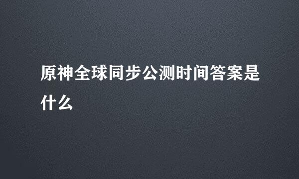 原神全球同步公测时间答案是什么