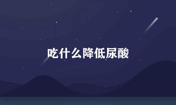 吃什么降低尿酸