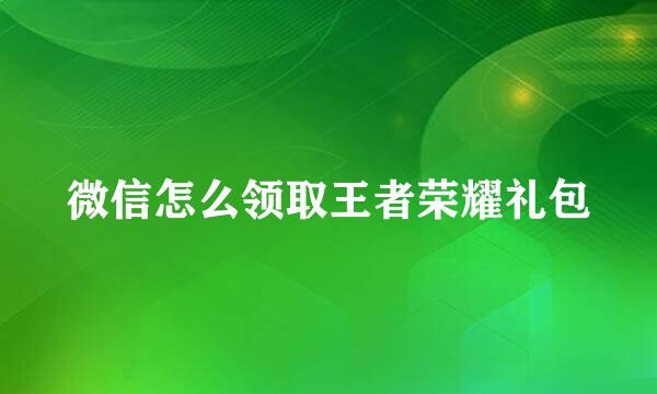 微信怎么领取王者荣耀礼包