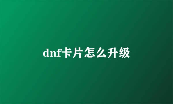 dnf卡片怎么升级