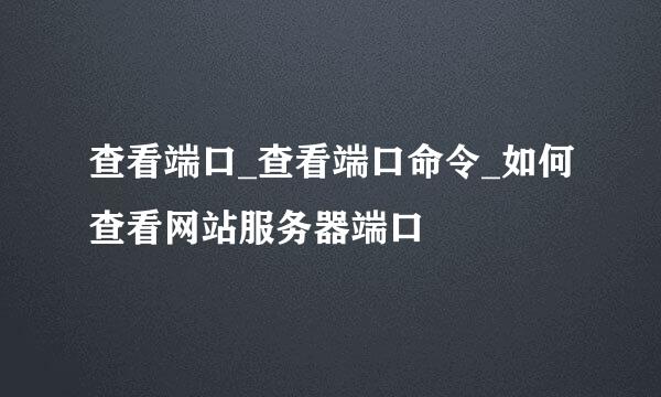 查看端口_查看端口命令_如何查看网站服务器端口