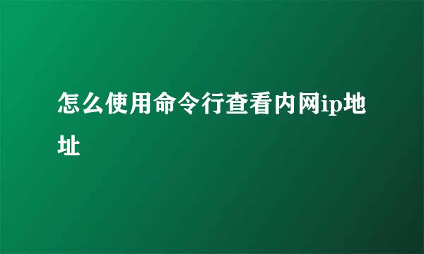 怎么使用命令行查看内网ip地址