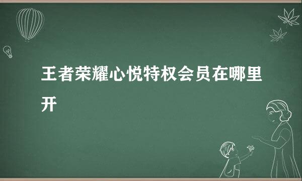 王者荣耀心悦特权会员在哪里开