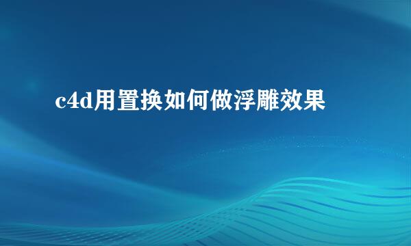 c4d用置换如何做浮雕效果