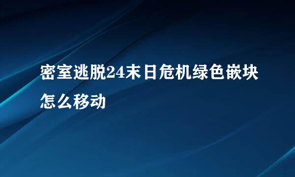 密室逃脱24末日危机绿色嵌块怎么移动