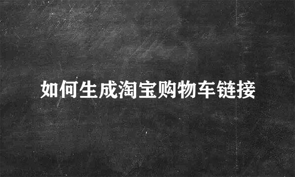 如何生成淘宝购物车链接