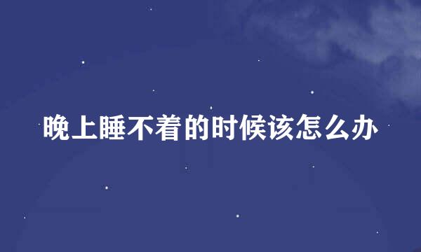 晚上睡不着的时候该怎么办