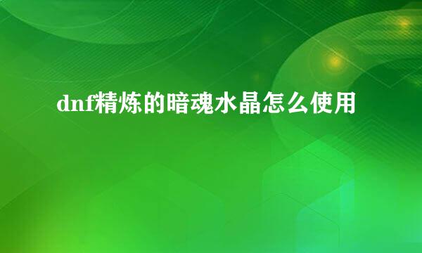 dnf精炼的暗魂水晶怎么使用