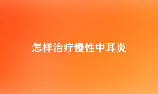 怎样治疗慢性中耳炎