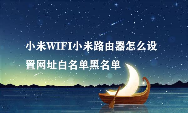 小米WIFI小米路由器怎么设置网址白名单黑名单