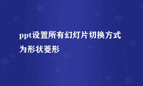 ppt设置所有幻灯片切换方式为形状菱形