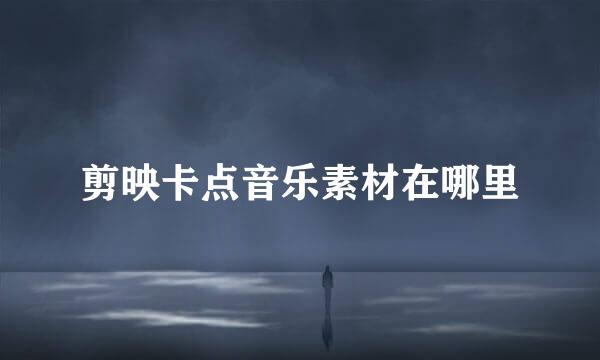 剪映卡点音乐素材在哪里
