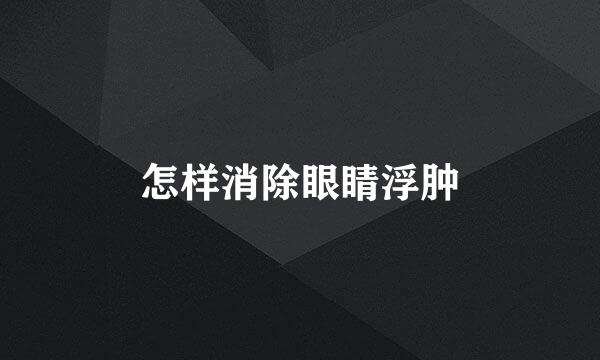 怎样消除眼睛浮肿