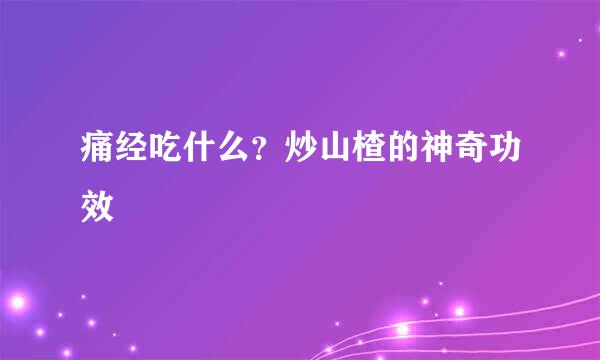 痛经吃什么？炒山楂的神奇功效